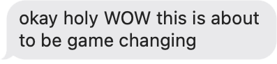 Text message saying 'okay holy WOW this is about to be game changing' in a chat bubble.