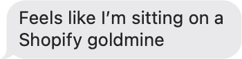 Text message on a gray background with text 'Feels like I'm sitting on a Shopify goldmine'.